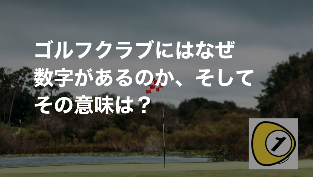 ゴルフスコアカウンター_ゴルフクラブにはなぜ数字があるのか、そしてその意味は？